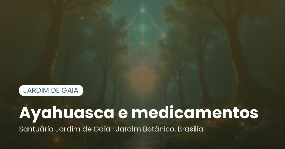 Ayahuasca e medicamentos - Santuário Jardim de Gaia, Brasília