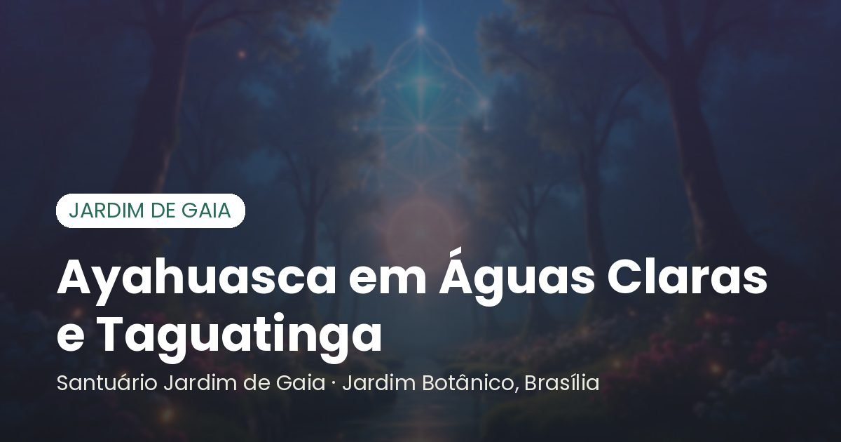 Ayahuasca em Águas Claras e Taguatinga - Santuário Jardim de Gaia, Brasília