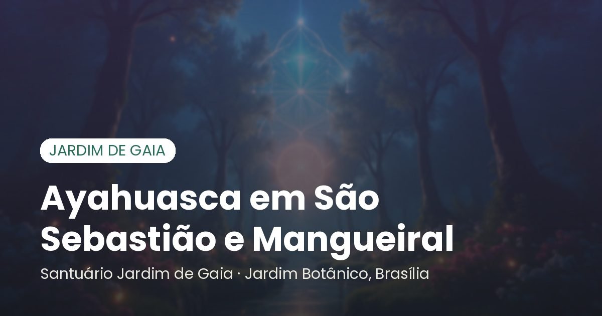 Ayahuasca em São Sebastião e Mangueiral - Santuário Jardim de Gaia, Brasília