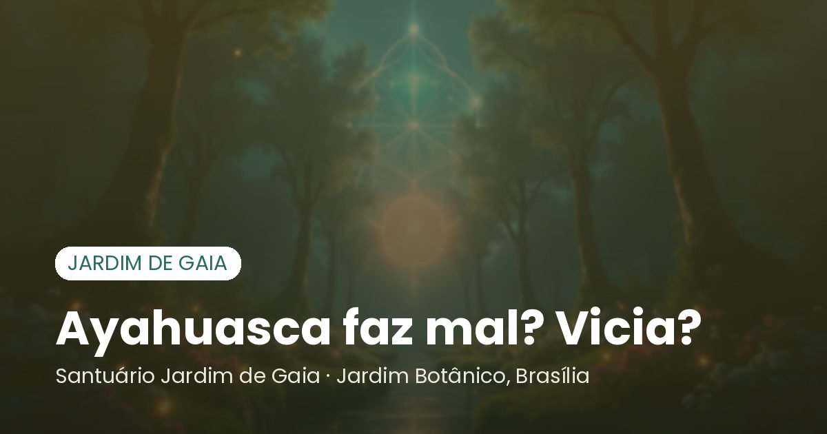Ayahuasca faz mal? Vicia? - Santuário Jardim de Gaia, Brasília