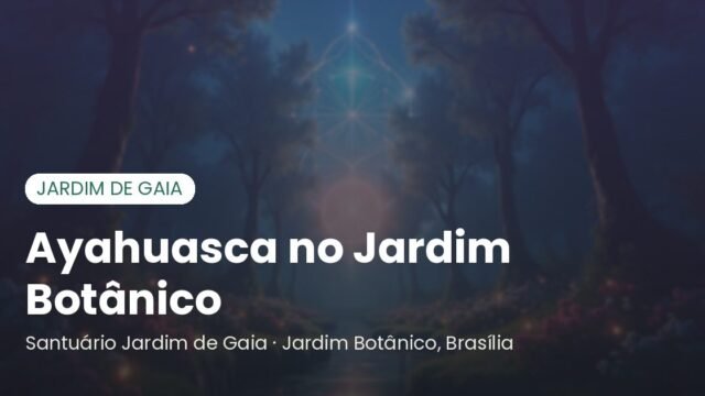 Ayahuasca no Jardim Botânico (Brasília): cerimônias no Santuário Jardim de Gaia