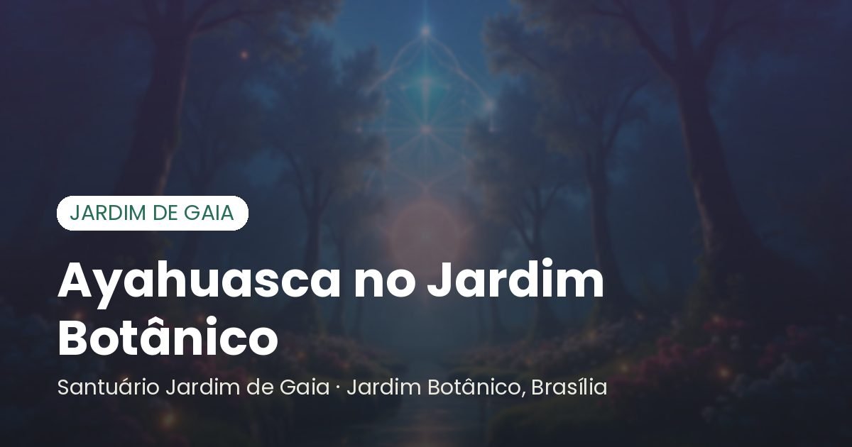 Ayahuasca no Jardim Botânico - Santuário Jardim de Gaia, Brasília
