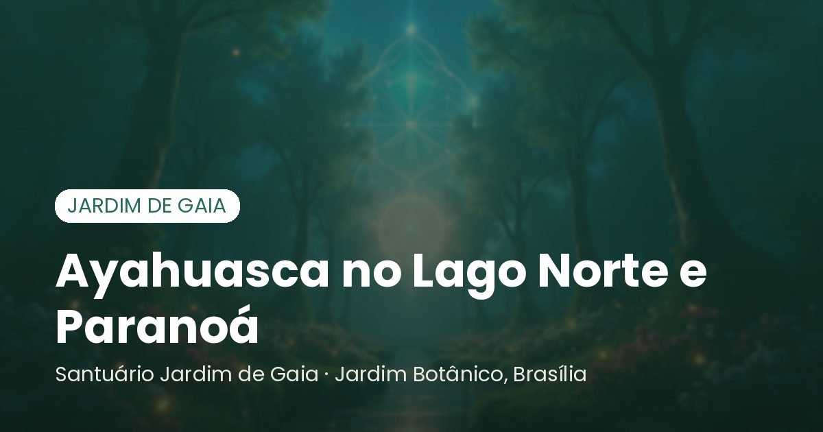 Ayahuasca no Lago Norte e Paranoá - Santuário Jardim de Gaia, Brasília
