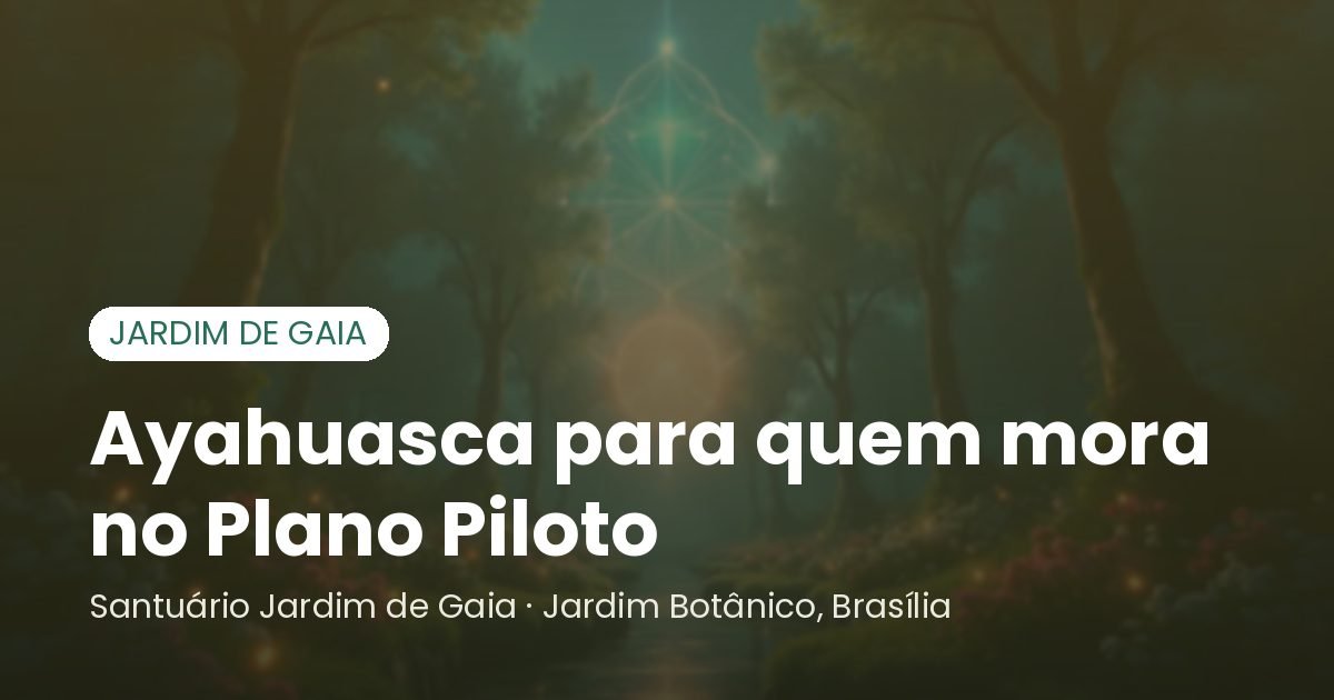 Ayahuasca para quem mora no Plano Piloto - Santuário Jardim de Gaia, Brasília