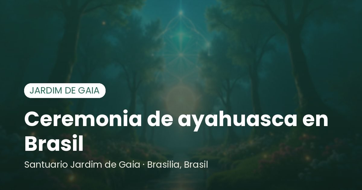 Ceremonia de ayahuasca en Brasil - Santuário Jardim de Gaia, Brasília