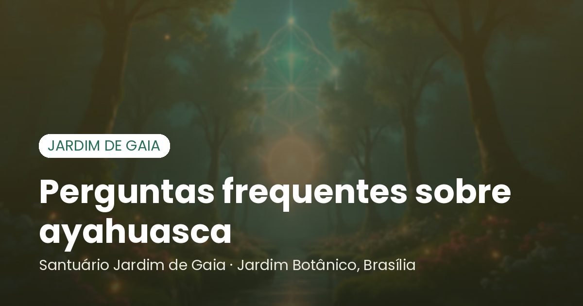 Perguntas frequentes sobre ayahuasca - Santuário Jardim de Gaia, Brasília