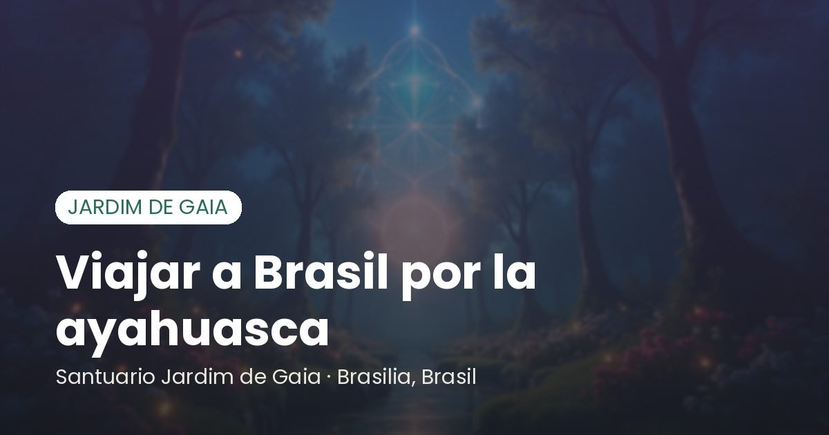 Viajar a Brasil por la ayahuasca - Santuário Jardim de Gaia, Brasília
